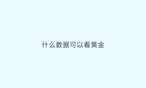 什么数据可以看黄金(有什么软件可以查黄金价格幅度)