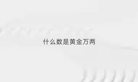 什么数是黄金万两(黄金万两指什么生肖)