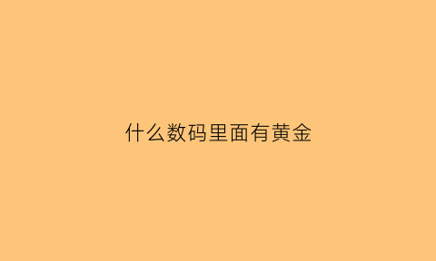 什么数码里面有黄金(哪些手机里面有黄金)