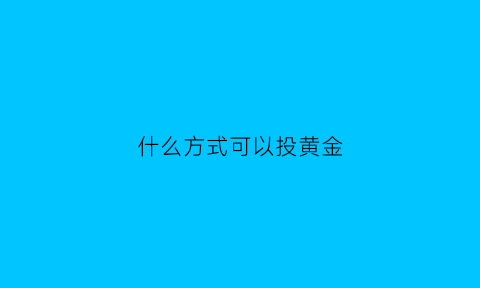 什么方式可以投黄金(怎样投黄金)