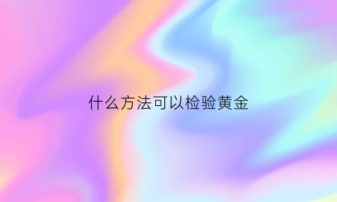 什么方法可以检验黄金