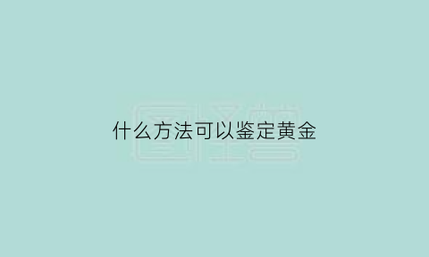 什么方法可以鉴定黄金