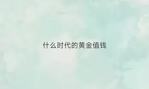 什么时代的黄金值钱