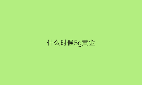 什么时候5g黄金