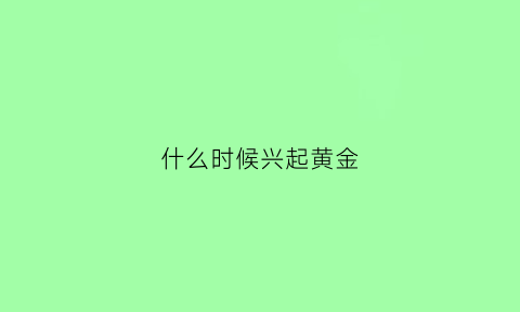 什么时候兴起黄金