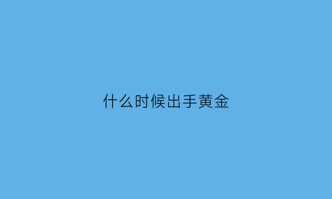 什么时候出手黄金