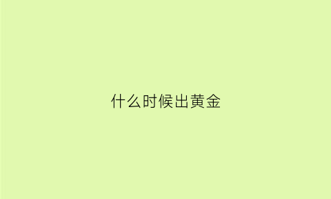 什么时候出黄金