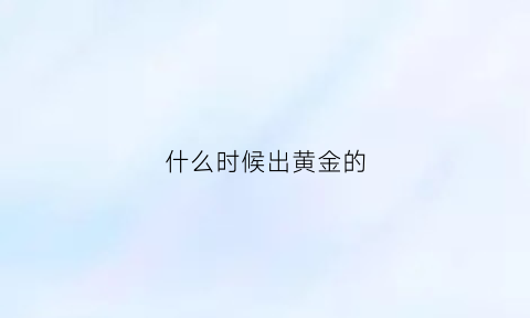 什么时候出黄金的