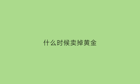 什么时候卖掉黄金