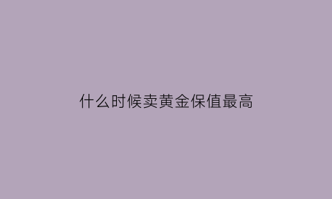 什么时候卖黄金保值最高