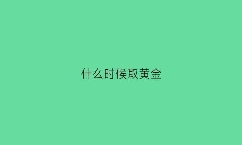 什么时候取黄金