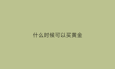 什么时候可以买黄金