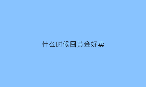 什么时候囤黄金好卖