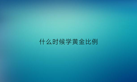 什么时候学黄金比例(黄金比例是什么时候发现的)