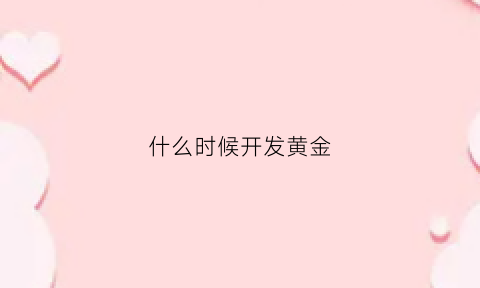 什么时候开发黄金