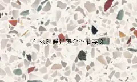 什么时候是黄金季节英文(黄金季节英语)