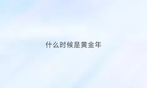 什么时候是黄金年