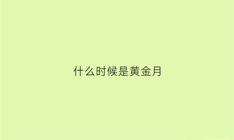 什么时候是黄金月(什么时候有黄金)