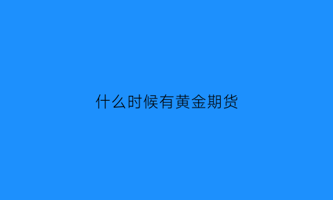 什么时候有黄金期货(黄金期货什么时候开始的)