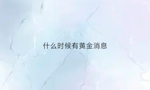 什么时候有黄金消息