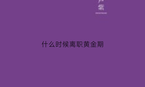 什么时候离职黄金期(什么时间段离职)