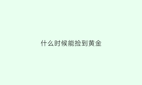 什么时候能捡到黄金