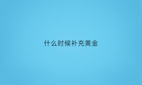 什么时候补充黄金