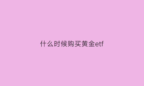 什么时候购买黄金etf