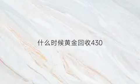 什么时候黄金回收430