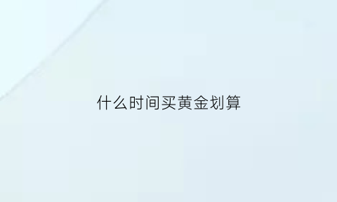 什么时间买黄金划算