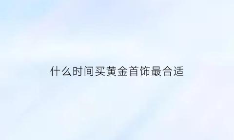 什么时间买黄金首饰最合适