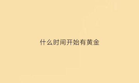 什么时间开始有黄金