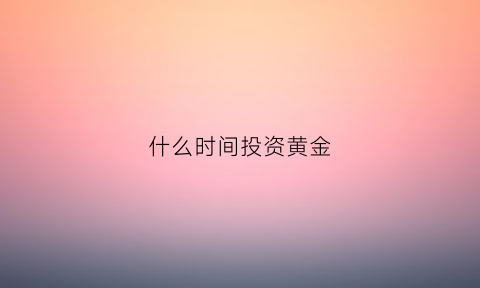 什么时间投资黄金