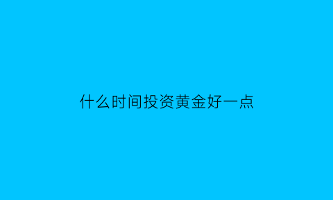 什么时间投资黄金好一点