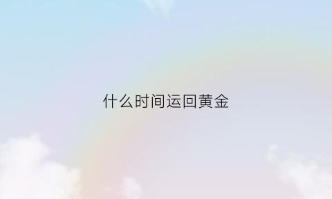 什么时间运回黄金