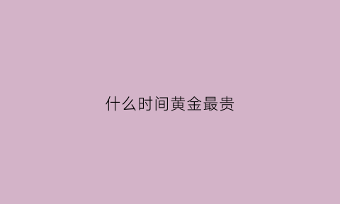 什么时间黄金最贵