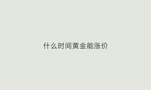 什么时间黄金能涨价