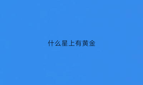 什么星上有黄金