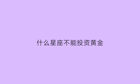 什么星座不能投资黄金