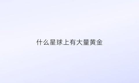 什么星球上有大量黄金