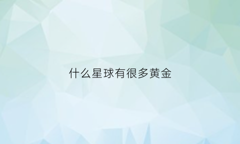 什么星球有很多黄金