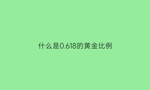 什么是0618的黄金比例(什么是0618的黄金比例呢)