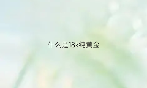 什么是18k纯黄金