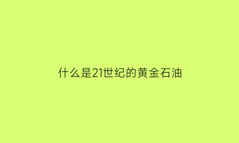 什么是21世纪的黄金石油