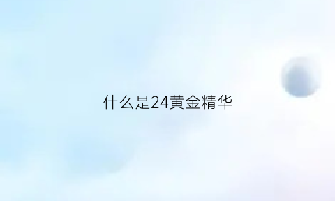 什么是24黄金精华