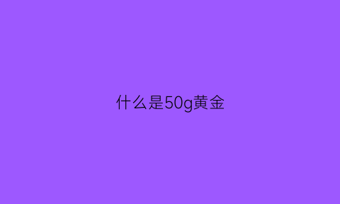 什么是50g黄金(50g黄金有多大)