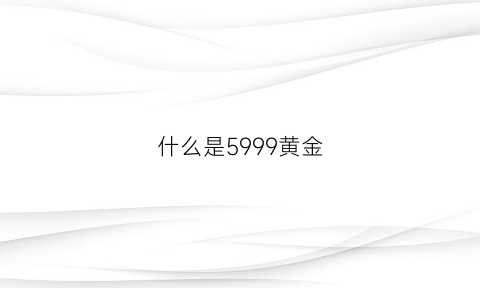 什么是5999黄金