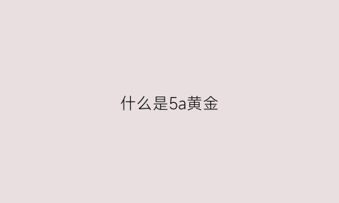 什么是5a黄金