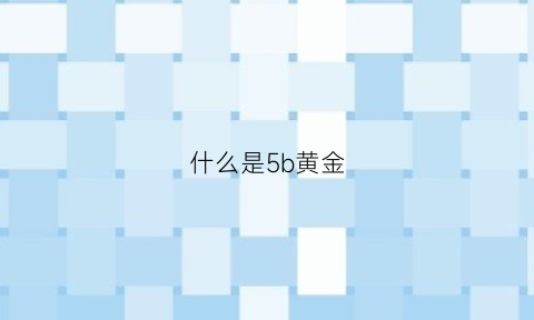 什么是5b黄金(什么是五d黄金)