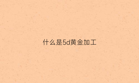 什么是5d黄金加工